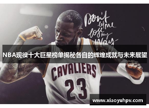 NBA现役十大巨星榜单揭秘各自的辉煌成就与未来展望