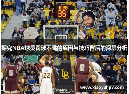 探究NBA球员罚球不跳的原因与技巧背后的深层分析