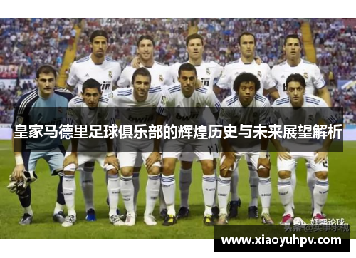 皇家马德里足球俱乐部的辉煌历史与未来展望解析