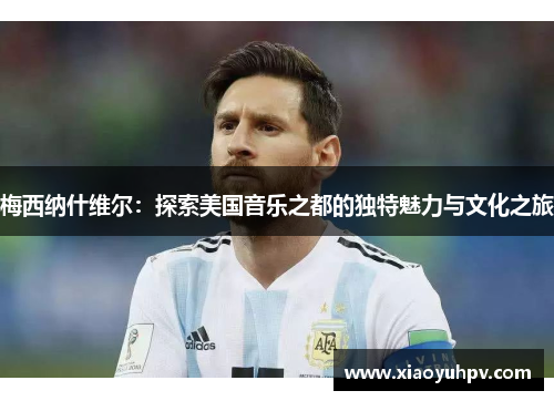 梅西纳什维尔：探索美国音乐之都的独特魅力与文化之旅