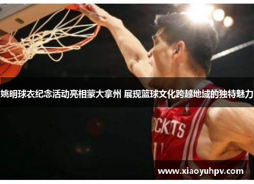 姚明球衣纪念活动亮相蒙大拿州 展现篮球文化跨越地域的独特魅力