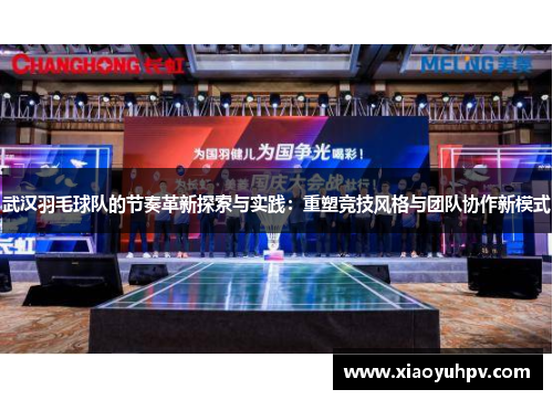 武汉羽毛球队的节奏革新探索与实践：重塑竞技风格与团队协作新模式