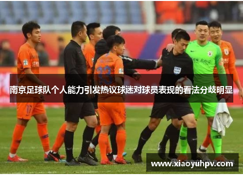 南京足球队个人能力引发热议球迷对球员表现的看法分歧明显