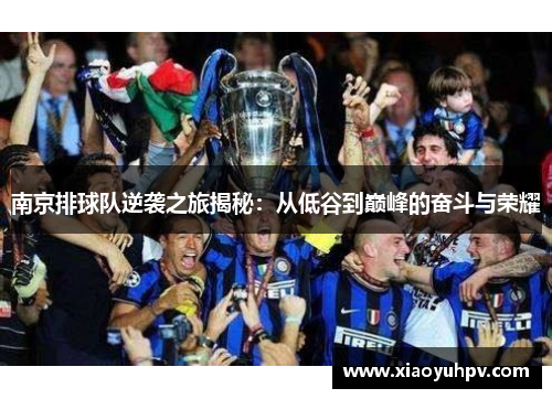 南京排球队逆袭之旅揭秘：从低谷到巅峰的奋斗与荣耀