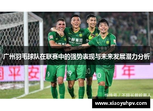 广州羽毛球队在联赛中的强势表现与未来发展潜力分析
