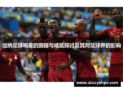加纳足球明星的国籍与成就探讨及其对足球界的影响