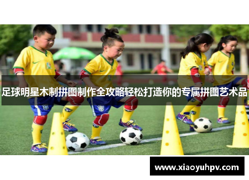 足球明星木制拼图制作全攻略轻松打造你的专属拼图艺术品