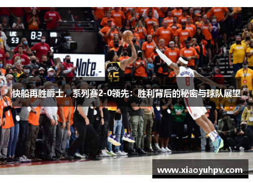 快船再胜爵士，系列赛2-0领先：胜利背后的秘密与球队展望