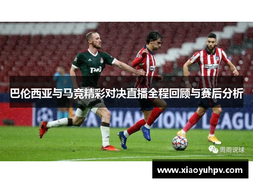巴伦西亚与马竞精彩对决直播全程回顾与赛后分析