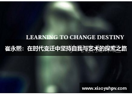 崔永熙：在时代变迁中坚持自我与艺术的探索之路