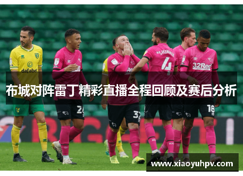 布城对阵雷丁精彩直播全程回顾及赛后分析