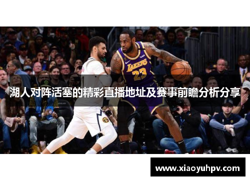 湖人对阵活塞的精彩直播地址及赛事前瞻分析分享