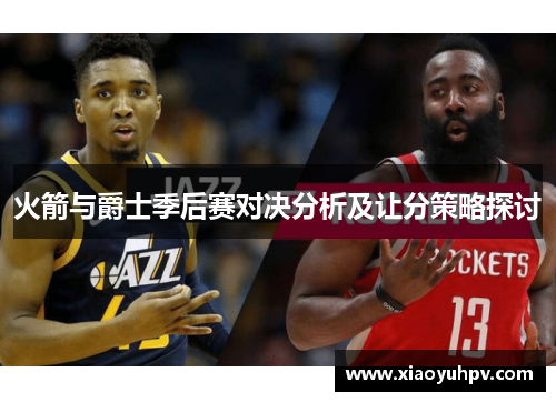 火箭与爵士季后赛对决分析及让分策略探讨