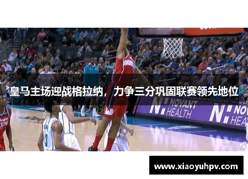 皇马主场迎战格拉纳，力争三分巩固联赛领先地位