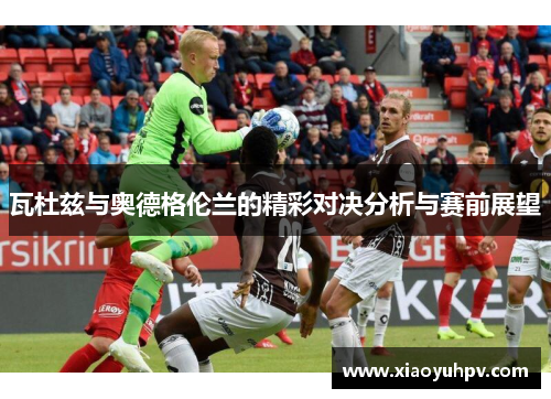 瓦杜兹与奥德格伦兰的精彩对决分析与赛前展望